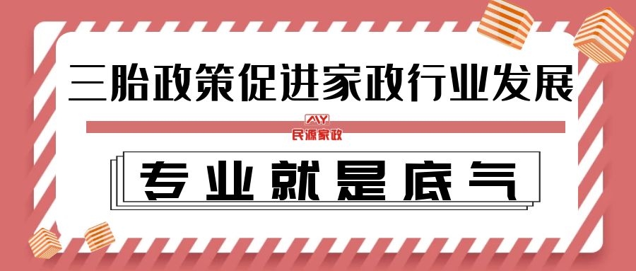 三胎生育政策促进家政行业发展，专业就是底气！！！