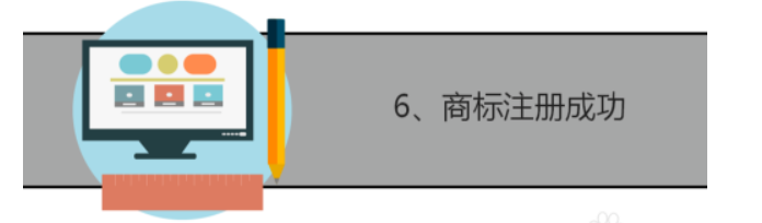 6、商标注册成功 这也就是商标注册人最开心的时刻，当商标申请到注册结束商标没有问题，不存在近似、抄袭等情况，就下发商标证书了。领到商标注册证书，就预示着商标正式注册成功。